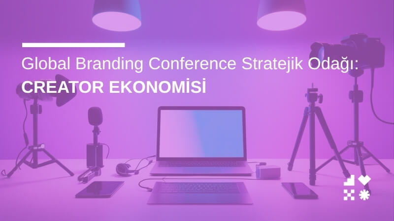 Global Branding Conference Stratejik Odağı: Creator Ekonomisi